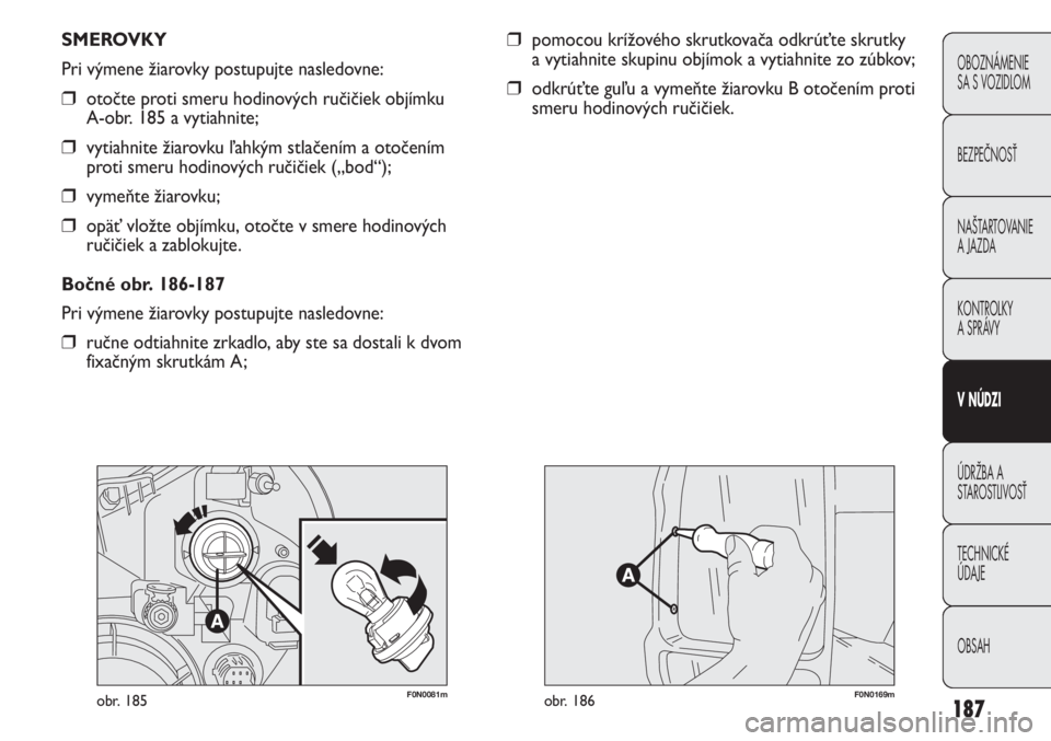FIAT DUCATO 2011  Návod na použitie a údržbu (in Slovakian) 187
OBOZNÁMENIE
SA S VOZIDLOM
BEZPEČNOSŤ
NAŠTARTOVANIE
A JAZDA
KONTROLKY
A SPRÁVY 
V NÚDZI
ÚDRŽBA A
STAROSTLIVOSŤ
TECHNICKÉ 
ÚDAJE
OBSAH
F0N0081mobr. 185F0N0169mobr. 186
SMEROVKY
Pri výmen