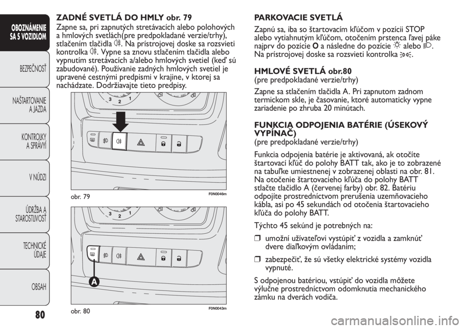 FIAT DUCATO 2011  Návod na použitie a údržbu (in Slovakian) 80
OBOZNÁMENIE
SA S VOZIDLOM
BEZPEČNOSŤ
NAŠTARTOVANIE
A JAZDA
KONTROLKY
A SPRÁVYÍ
V NÚDZI
ÚDRŽBA A
STAROSTLIVOSŤ
TECHNICKÉ 
ÚDAJE
OBSAH
F0N0046mobr. 79
F0N0043mobr. 80
PARKOVACIE SVETLÁ
Z
