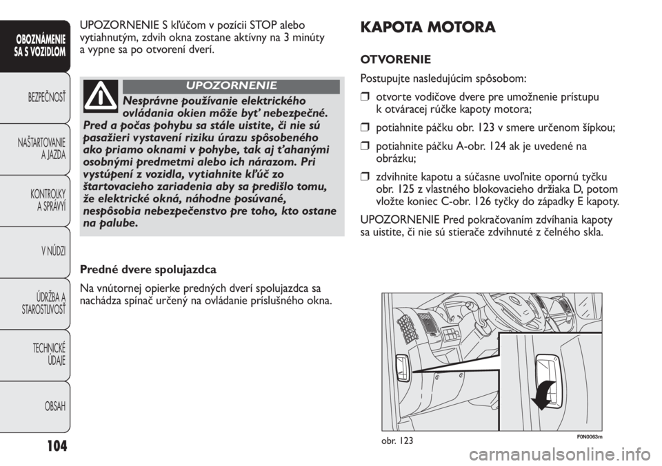 FIAT DUCATO 2013  Návod na použitie a údržbu (in Slovakian) 104
OBOZNÁMENIE
SA S VOZIDLOM
BEZPEČNOSŤ
NAŠTARTOVANIE
A JAZDA
KONTROLKY
A SPRÁVYÍ
V NÚDZI
ÚDRŽBA A
STAROSTLIVOSŤ
TECHNICKÉ 
ÚDAJE
OBSAH
F0N0063mobr. 123
KAPOTA MOTORA
OTVORENIE 
Postupujt