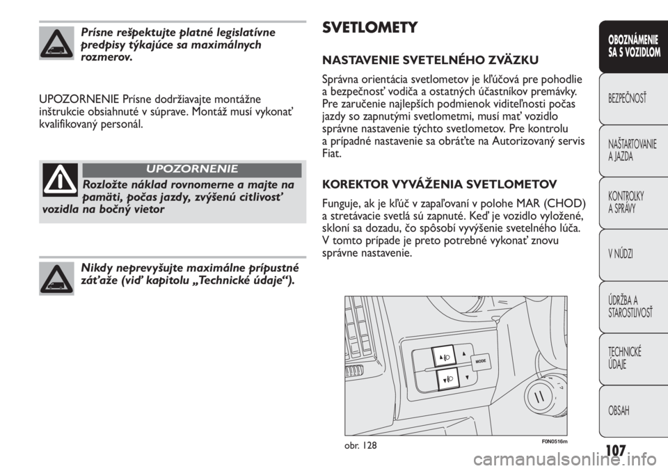 FIAT DUCATO 2013  Návod na použitie a údržbu (in Slovakian) 107
SVETLOMETY
NASTAVENIE SVETELNÉHO ZVÄZKU
Správna orientácia svetlometov je kľúčová pre pohodlie
a bezpečnosť vodiča a ostatných účastníkov premávky.
Pre zaručenie najlepších podm