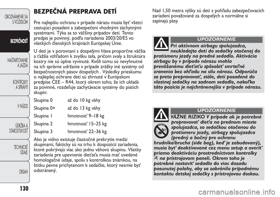 FIAT DUCATO 2012  Návod na použitie a údržbu (in Slovakian) Nad 1,50 metra výšky sú deti z pohľadu zabezpečovacích
zariadení považované za dospelých a normálne si
zapínajú pásy.
130
OBOZNÁMENIE SA
S VOZIDLOM
BEZPEČNOSŤ
NAŠTARTOVANIE
A JAZDA
K