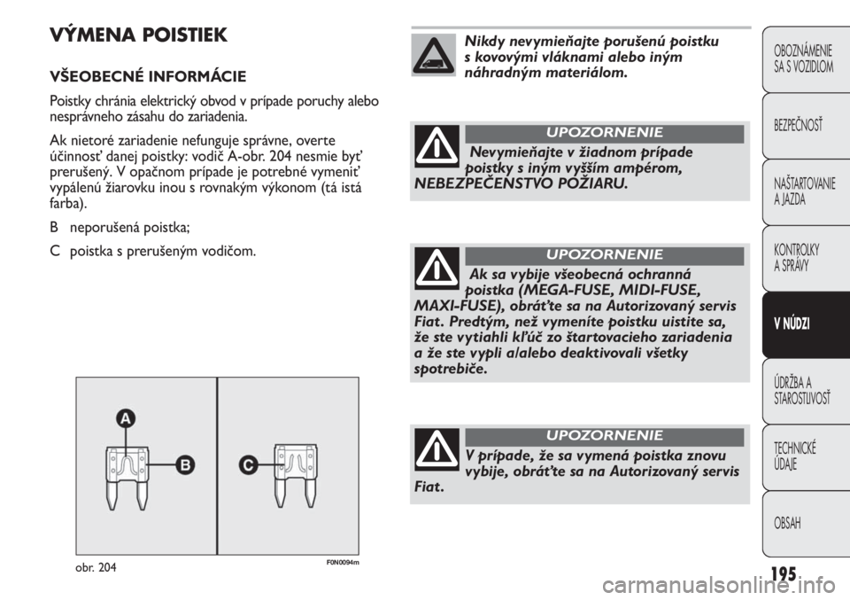 FIAT DUCATO 2012  Návod na použitie a údržbu (in Slovakian) 195
OBOZNÁMENIE
SA S VOZIDLOM
BEZPEČNOSŤ
NAŠTARTOVANIE
A JAZDA
KONTROLKY
A SPRÁVY 
V NÚDZI
ÚDRŽBA A
STAROSTLIVOSŤ
TECHNICKÉ 
ÚDAJE
OBSAH
F0N0094mobr. 204
VÝMENA POISTIEK
VŠEOBECNÉ INFORM