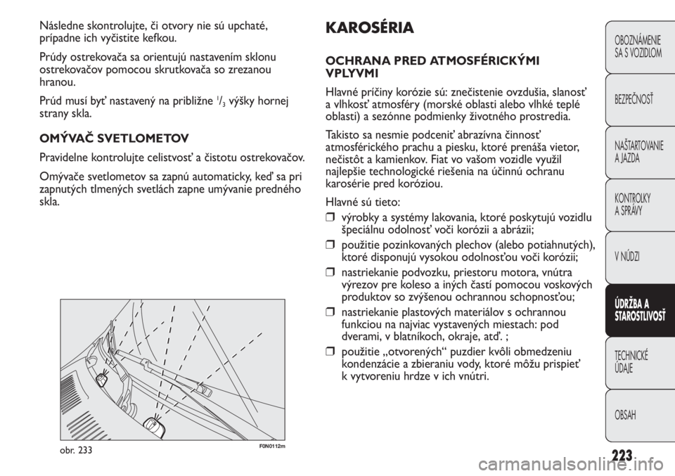 FIAT DUCATO 2012  Návod na použitie a údržbu (in Slovakian) 223
F0N0112mobr. 233
KAROSÉRIA
OCHRANA PRED ATMOSFÉRICKÝMI
VPLYVMI
Hlavné príčiny korózie sú: znečistenie ovzdušia, slanosť
a vlhkosť atmosféry (morské oblasti alebo vlhké teplé
oblast