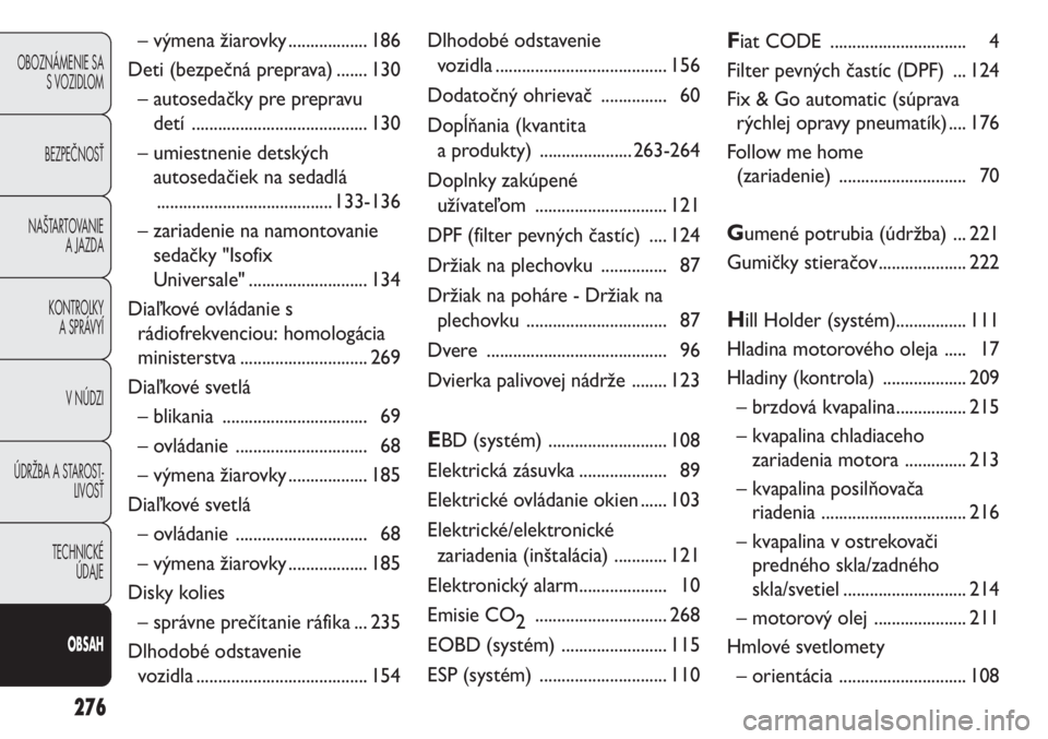 FIAT DUCATO 2012  Návod na použitie a údržbu (in Slovakian) 276
OBOZNÁMENIE SA
S VOZIDLOM
BEZPEČNOSŤ
NAŠTARTOVANIE
A JAZDA
KONTROLKY
A SPRÁVYÍ
V NÚDZI
ÚDRŽBA A STAROST-
LIVOSŤ
TECHNICKÉ 
ÚDAJE
OBSAH
– výmena žiarovky .................. 186
Deti
