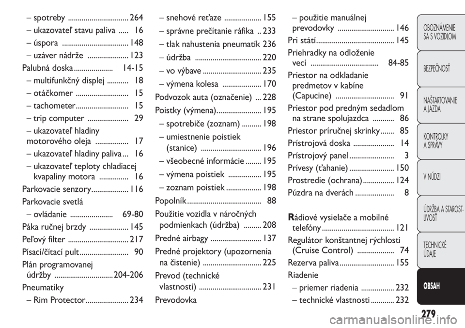 FIAT DUCATO 2013  Návod na použitie a údržbu (in Slovakian) 279
OBOZNÁMENIE
SA S VOZIDLOM
BEZPEČNOSŤ
NAŠTARTOVANIE
A JAZDA
KONTROLKY
A SPRÁVY 
V NÚDZI
ÚDRŽBA A STAROST-
LIVOSŤ
TECHNICKÉ 
ÚDAJE
OBSAH
– spotreby  ............................... 264

