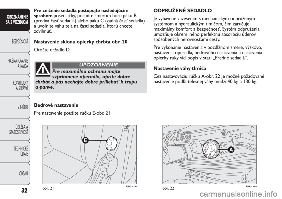 FIAT DUCATO 2013  Návod na použitie a údržbu (in Slovakian) F0N0147mobr. 21F0N0139mobr. 22
ODPRUŽENÉ SEDADLO 
Je vybavené zavesením s mechanickým odpruženým
systémom a hydraulickým tlmičom, čím zaručuje
maximálny komfort a bezpečnosť. Systém o