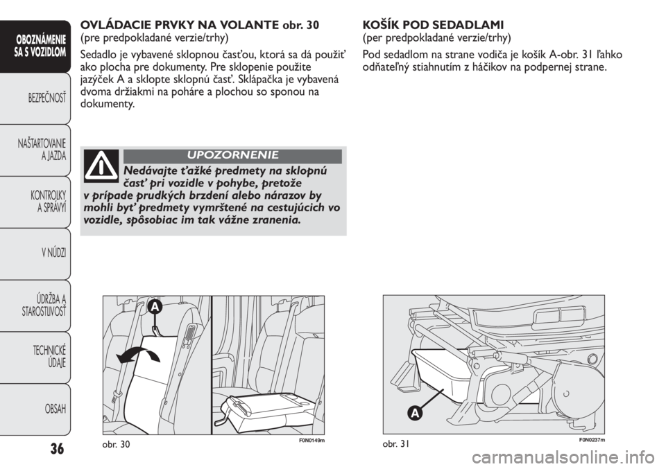 FIAT DUCATO 2013  Návod na použitie a údržbu (in Slovakian) F0N0237mobr. 31
KOŠÍK POD SEDADLAMI 
(per predpokladané verzie/trhy)
Pod sedadlom na strane vodiča je košík A-obr. 31 ľahko
odňateľný stiahnutím z háčikov na podpernej strane. 
36
OBOZNÁ