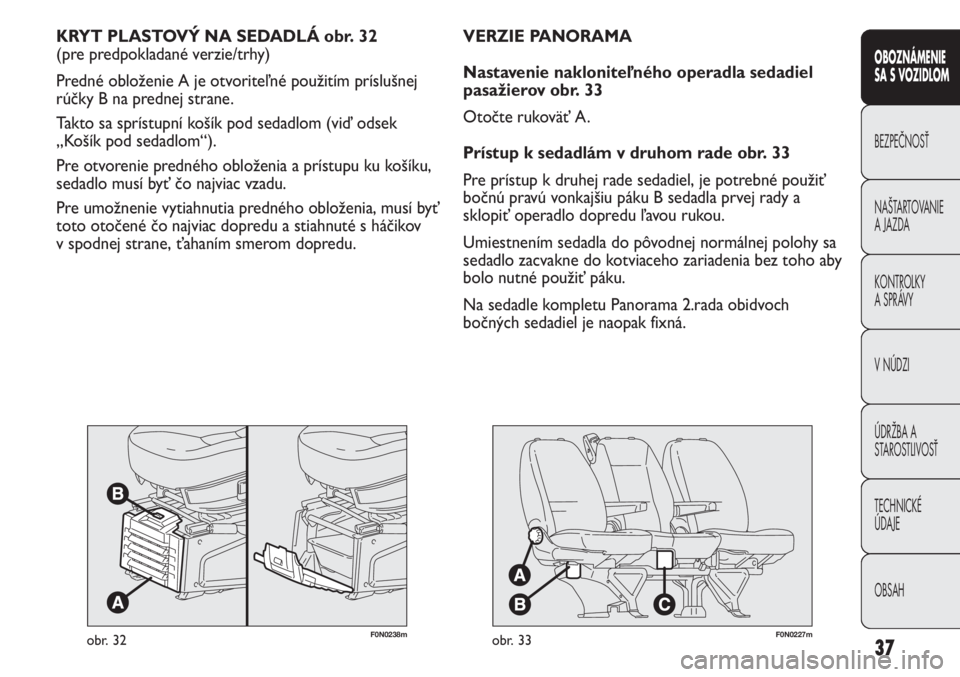 FIAT DUCATO 2013  Návod na použitie a údržbu (in Slovakian) 37
F0N0238mobr. 32
KRYT PLASTOVÝ NA SEDADLÁ obr. 32
(pre predpokladané verzie/trhy)
Predné obloženie A je otvoriteľné použitím príslušnej
rúčky B na prednej strane.
Takto sa sprístupní 
