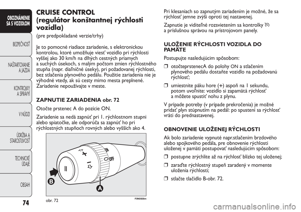 FIAT DUCATO 2013  Návod na použitie a údržbu (in Slovakian) Pri klesaniach so zapnutým zariadením je možné, že sa
rýchlosť jemne zvýši oproti tej nastavenej.
Zapnutie je viditeľné rozsvietením sa kontrolky 
Ü
a príslušnou správou na prístrojov