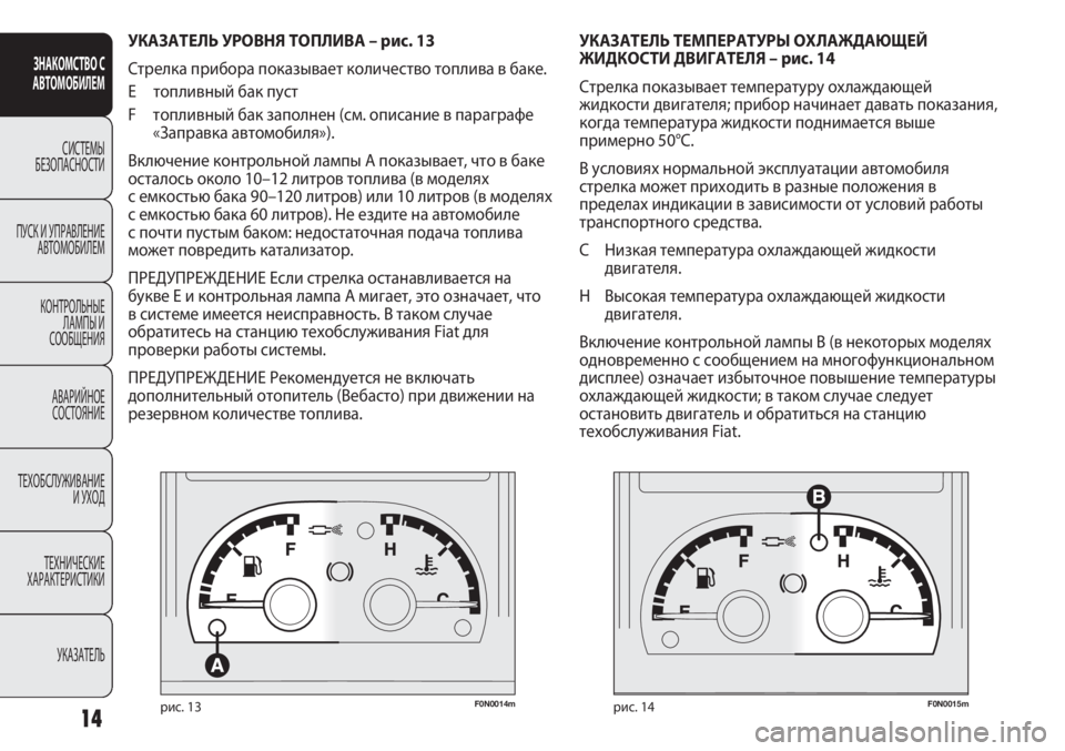 FIAT DUCATO 2013  Руководство по эксплуатации и техобслуживанию (in Russian) F0N0014mрис. 13F0N0015mрис. 14
УКАЗАТЕЛЬ ТЕМПЕРАТУРЫ ОХЛАЖДАЮЩЕЙ 
ЖИДКОСТИ ДВИГАТЕЛЯ – рис. 14
Стрелка показывает темпе