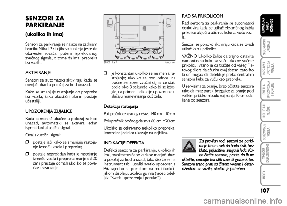 FIAT DUCATO 2011  Knjižica za upotrebu i održavanje (in Serbian) 107
SIGURNOSNI
UREĐAJI
ISPRAVNA
UPOTREBA
VOZILA
SVETLA
UPOZORENJA
I PORUKE
U SLUČAJU
NUŽDE
ODRŽAVANJE
VOZILA
TEHNIČKE
KARAKTERISTIKE
INDEX
KOMANDNA
TABLA I
KOMANDE
SENZORI ZA
PARKIRANJE
(ukoliko 