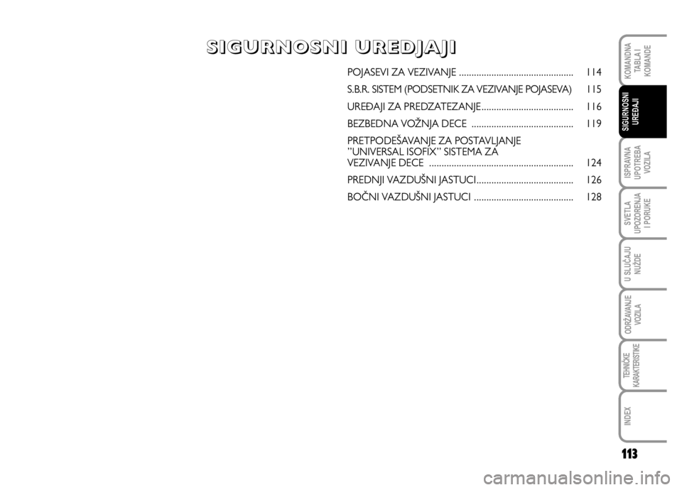 FIAT DUCATO 2011  Knjižica za upotrebu i održavanje (in Serbian) 113
ISPRAVNA
UPOTREBA
VOZILA
SVETLA
UPOZORENJA
I PORUKE
U SLUČAJU
NUŽDE
ODRŽAVANJE
VOZILA
TEHNIČKE
KARAKTERISTIKE
INDEX
KOMANDNA
TABLA I
KOMANDE
SIGURNOSNI
UREĐAJI
POJASEVI ZA VEZIVANJE .........