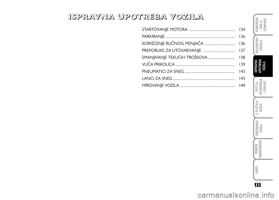 FIAT DUCATO 2011  Knjižica za upotrebu i održavanje (in Serbian) 133
SVETLA
UPOZORENJA
I PORUKE
U SLUČAJU
NUŽDE
ODRŽAVANJE
VOZILA
TEHNIČKE
KARAKTERISTIKE
INDEX
KOMANDNA
TABLA I
KOMANDE
SIGURNOSNI
UREĐAJI
ISPRAVNA
UPOTREBA
VOZILA
STARTOVANJE MOTORA ............