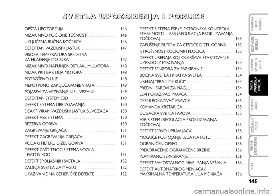 FIAT DUCATO 2011  Knjižica za upotrebu i održavanje (in Serbian) 145
U SLUČAJU
NUŽDE
ODRŽAVANJE
VOZILA
TEHNIČKE
KARAKTERISTIKE
INDEX
KOMANDNA
TABLA I
KOMANDE
SIGURNOSNI
UREĐAJI
ISPRAVNA
UPOTREBA
VOZILA
SVETLA
UPOZORENJA
I PORUKE
OPŠTA UPOZORENJA .............