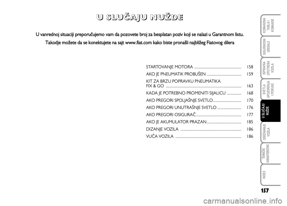 FIAT DUCATO 2011  Knjižica za upotrebu i održavanje (in Serbian) 157
SVETLA
UPOZORENJA
I PORUKE
ODRŽAVANJE
VOZILA
TEHNIČKE
KARAKTERISTIKE
INDEX
KOMANDNA
TABLA I
KOMANDE
SIGURNOSNI
UREĐAJI
ISPRAVNA
UPOTREBA
VOZILA
U SLUČAJU
NUŽDE
STARTOVANJE MOTORA ............