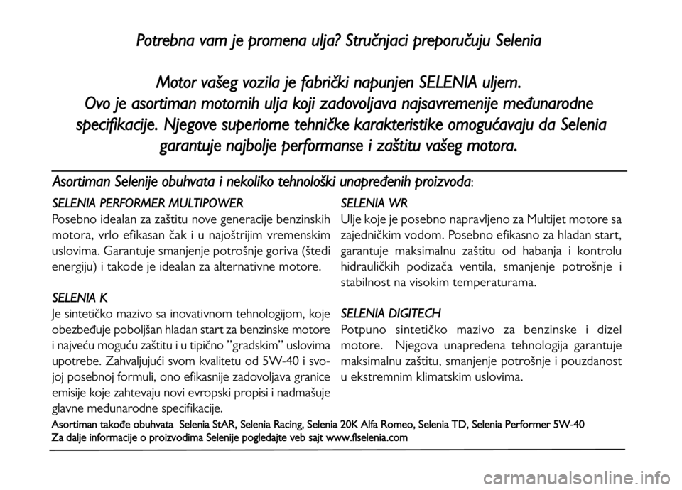 FIAT DUCATO 2011  Knjižica za upotrebu i održavanje (in Serbian) Asortiman Selenije obuhvata i nekoliko tehnološki unapređenih proizvoda: 
Potrebna vam je promena ulja? Stručnjaci preporučuju Selenia
Motor vašeg vozila je fabrički napunjen S
ELENIA uljem.
Ovo