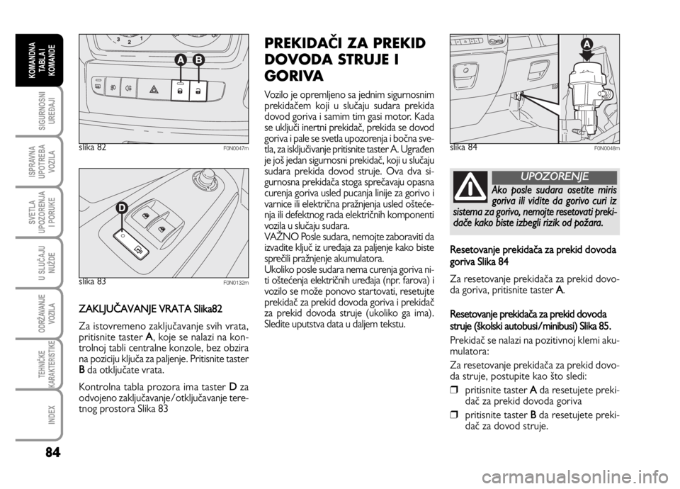 FIAT DUCATO 2011  Knjižica za upotrebu i održavanje (in Serbian) 84
SIGURNOSNI
UREĐAJI
ISPRAVNA
UPOTREBA
VOZILA
SVETLA
UPOZORENJA
I PORUKE
U SLUČAJU
NUŽDE
ODRŽAVANJE
VOZILA
TEHNIČKE
KARAKTERISTIKE
INDEX
KOMANDNA
TABLA I
KOMANDE
ZAKLJUČAVANJE VRATA Slika82
Za 