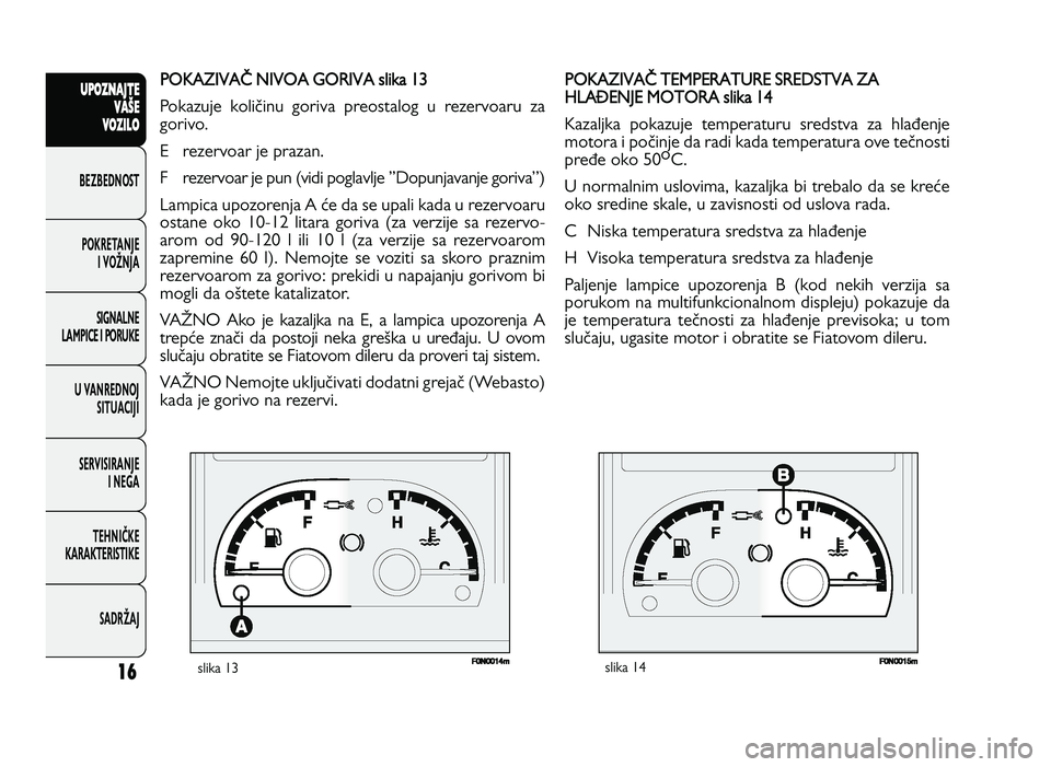 FIAT DUCATO 2013  Knjižica za upotrebu i održavanje (in Serbian) 16
UPO Z\f AJT E
V A ŠE
V O Z\bL O
BeZBednOST
PO\freTanJe i vOŽnJa
Si\bnalne
laMPiCe i POrU\fe
U vanrednOJ SiTUaCiJi
ServiSiranJe i ne\ba
TeHniČ\fe
\fara\fTeriSTi\fe
SadrŽaJPO KA ZIVA \  NIV O A G