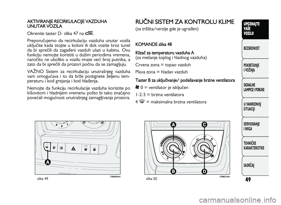 FIAT DUCATO 2013  Knjižica za upotrebu i održavanje (in Serbian) 49
UPO Z\f AJT E
V A ŠE
V O Z\bL O
BeZBednOST
PO\freTanJe
i vOŽnJa
Si\bnalne
laMPiCe i POrU\fe
U vanrednOJ
SiTUaCiJi
ServiSiranJe
i ne\ba
TeHniČ\fe
\fara\fTeriSTi\fe
SadrŽaJA KT IV IR A N JE  R EC