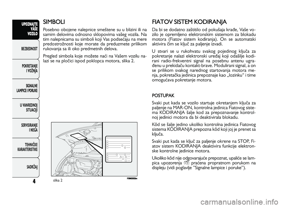 FIAT DUCATO 2013  Knjižica za upotrebu i održavanje (in Serbian) 4
UPO Z\f AJT E
V A ŠE
V O Z\bL O
BeZBednOST
PO\freTanJe i vOŽnJa
Si\bnalne
laMPiCe i POrU\fe
U vanrednOJ SiTUaCiJi
ServiSiranJe i ne\ba
TeHniČ\fe
\fara\fTeriSTi\fe
SadrŽaJ
slika 2
SIM BO LI
Poseb