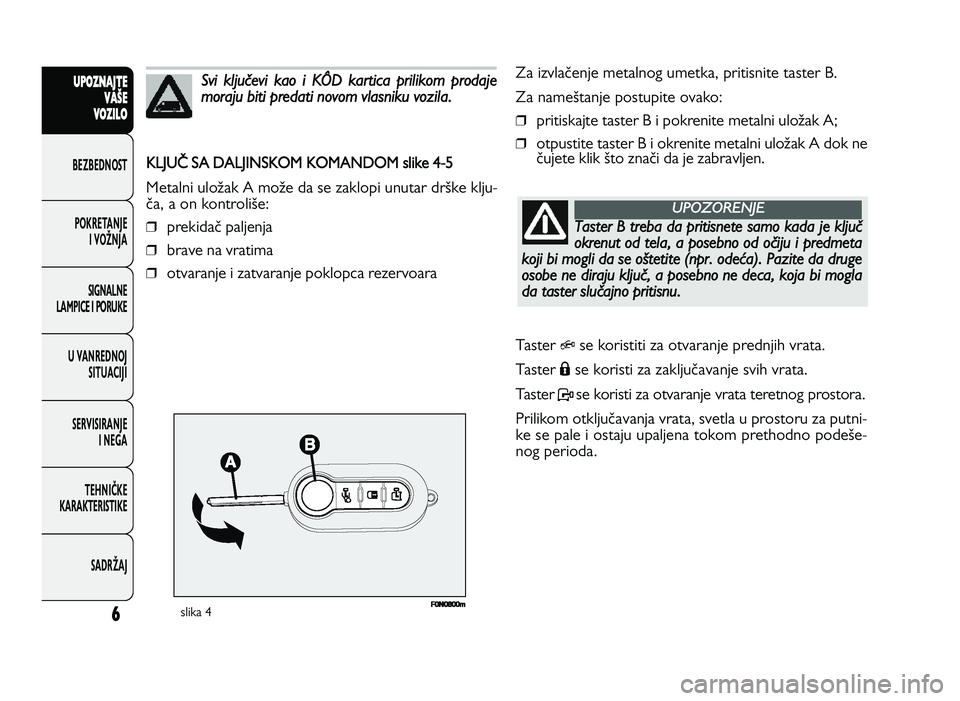FIAT DUCATO 2013  Knjižica za upotrebu i održavanje (in Serbian) 6
UPO Z\f AJT E
V A ŠE
V O Z\bL O
BeZBednOST
PO\freTanJe i vOŽnJa
Si\bnalne
laMPiCe i POrU\fe
U vanrednOJ SiTUaCiJi
ServiSiranJe i ne\ba
TeHniČ\fe
\fara\fTeriSTi\fe
SadrŽaJ
slika 4
KLJU \  SA  D A