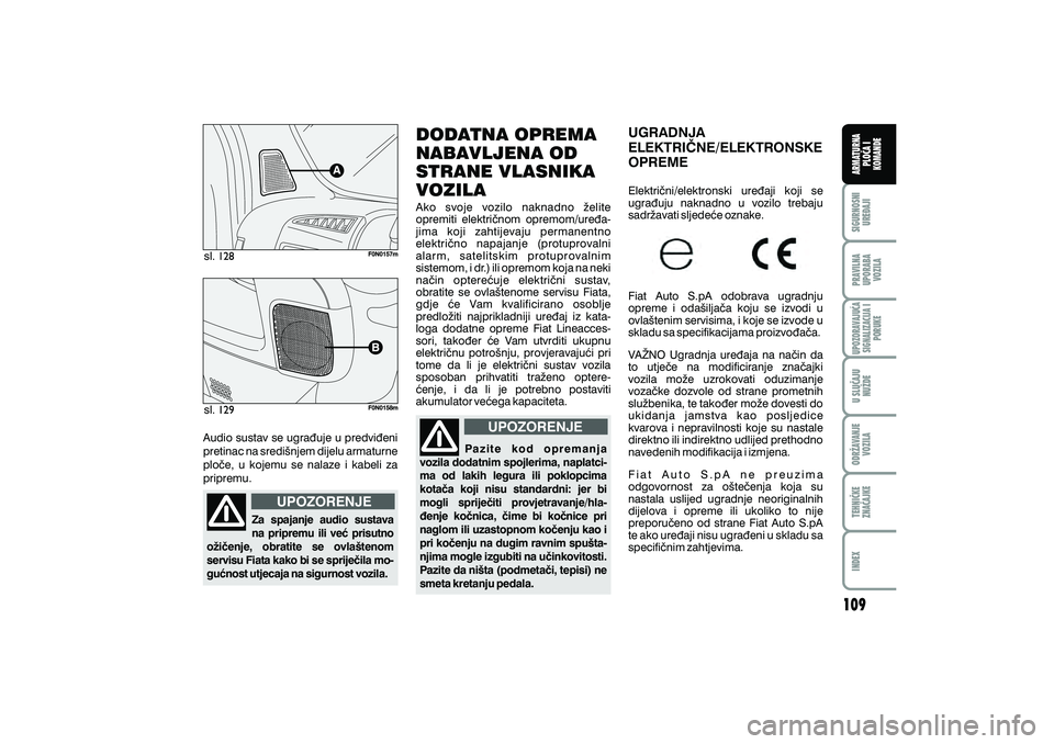 FIAT DUCATO 2008  Knjižica s uputama za uporabu i održavanje (in Croatian) sl.
sl.
Audio sustav se ugra|uje u predvi|eni
pretinac na sredi{njem dijelu armaturne
plo~e, u kojemu se nalaze i kabeli za
pripremu.
Za spajanje audio sustava
na pripremu ili ve} prisutno
o`i~enje, o