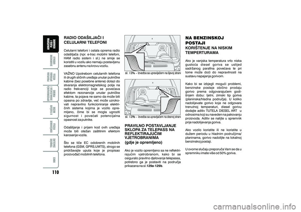 FIAT DUCATO 2011  Knjižica s uputama za uporabu i održavanje (in Croatian) sl.
sl.
RADIO ODA[ILJA^I I
CELULARNI TELEFONI
Celularni telefoni i ostala oprema radio
oda{ilja~a (npr. e-trac mobilni telefoni,
HAM radio sistem i sl.) ne smije se
koristiti u vozilu ako nemaju posta