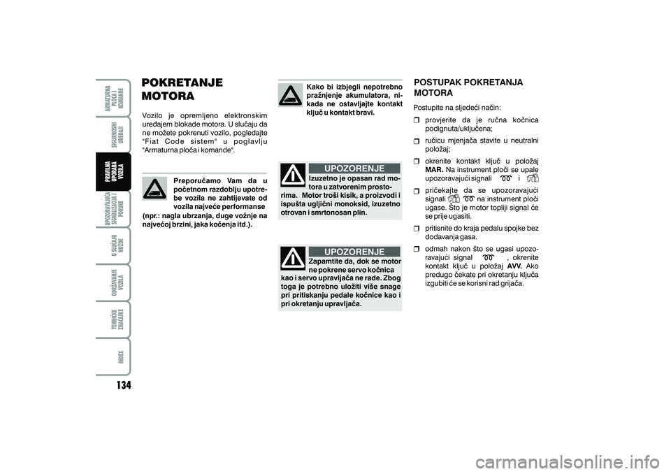 FIAT DUCATO 2010  Knjižica s uputama za uporabu i održavanje (in Croatian) POKRETANJE
MOTORA
Vozilo je opremljeno elektronskim
ure|ajem blokade motora. U slu~aju da
ne mo`ete pokrenuti vozilo, pogledajte
"Fiat Code sistem" u poglavlju
"Armaturna plo~a i komande".Preporu~amo 