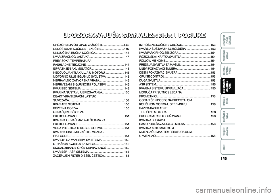 FIAT DUCATO 2008  Knjižica s uputama za uporabu i održavanje (in Croatian) UPOZORAVAJU]A SIGNALIZACIJA I PORUKE
UPOZORAVAJU]A SIGNALIZACIJA I PORUKE
UPOZORAVAJU]ASIGNALIZACIJAIPORUKE
UPOZORENJA OD OP]E VA@NOSTI...........................146
NEDOSTATAK KO^IONE TEKU]INE.......
