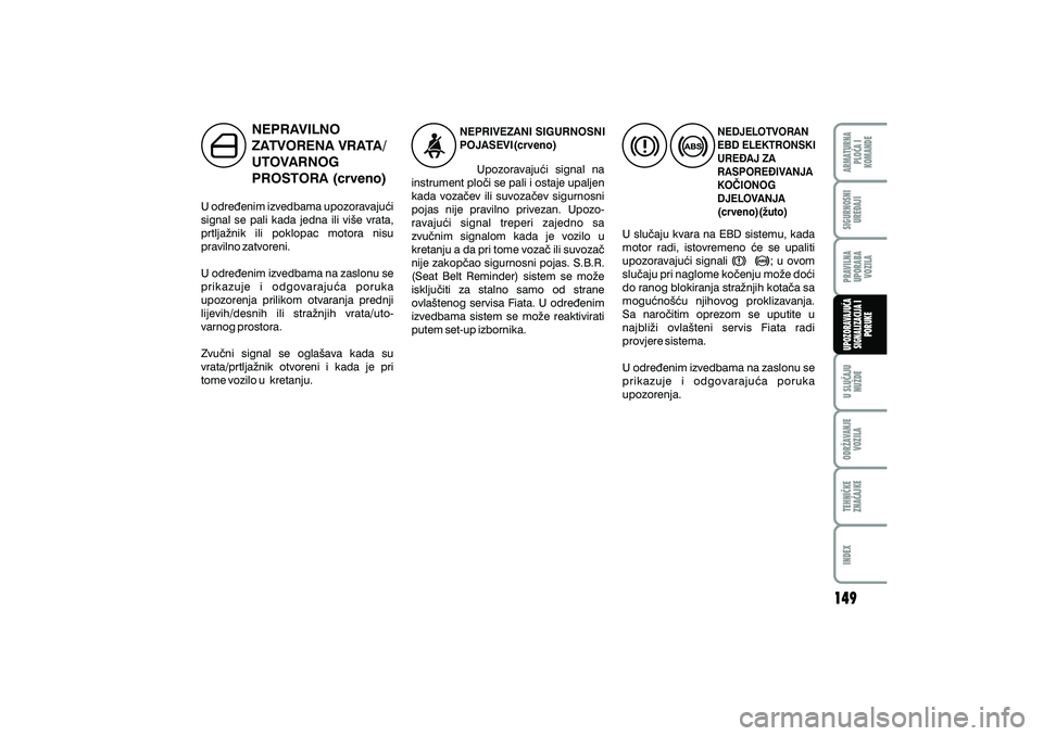 FIAT DUCATO 2013  Knjižica s uputama za uporabu i održavanje (in Croatian) NEPRAVILNO
ZATVORENA VRATA/
UTOVARNOG
PROSTORA (crveno)
U odre|enim izvedbama upozoravaju}i
signal se pali kada jedna ili vi{e vrata,
prtlja`nik ili poklopac motora nisu
pravilno zatvoreni.
U odre|eni