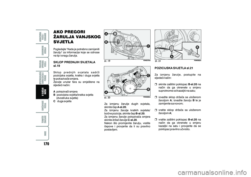 FIAT DUCATO 2010 Knjižica s uputama za uporabu i održavanje (in Croatian) AKO PREGORI
@ARULJA VANJSKOG
SVJETLA
Pogledajte "Kada je potrebno zamijeniti
`arulju" za informacije koje se odnose
na tip i snagu `arulja.
Sklop prednjih svjetala sadr`i
pozicijska svjetla, kratka i FIAT DUCATO 2010 Knjižica s uputama za uporabu i održavanje (in Croatian) AKO PREGORI
@ARULJA VANJSKOG
SVJETLA
Pogledajte "Kada je potrebno zamijeniti
`arulju" za informacije koje se odnose
na tip i snagu `arulja.
Sklop prednjih svjetala sadr`i
pozicijska svjetla, kratka i