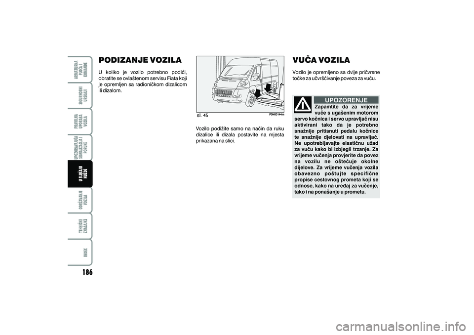 FIAT DUCATO 2011  Knjižica s uputama za uporabu i održavanje (in Croatian) sl.
UPOZORENJE
Zapamtite da za vrijeme
vu~e s uga{enim motorom
servo ko~nica i servo upravlja~ nisu
aktivirani tako da je potrebno
sna`nije pritisnuti pedalu ko~nice
te sna`nije djelovati na upravlja~