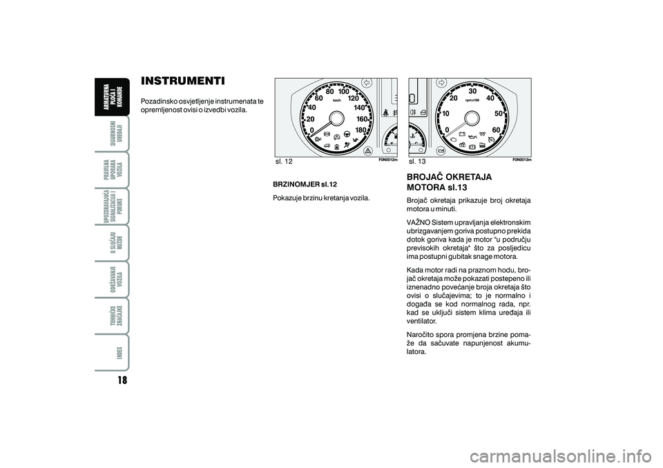 FIAT DUCATO 2011  Knjižica s uputama za uporabu i održavanje (in Croatian) INSTRUMENTI
Pozadinsko osvjetljenje instrumenata te
opremljenost ovisi o izvedbi vozila.BRZINOMJER sl.12
Pokazuje brzinu kretanja vozila. Broja~ okretaja prikazuje broj okretaja
motora u minuti.
VA@NO