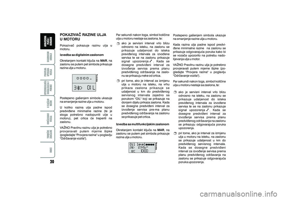 FIAT DUCATO 2008  Knjižica s uputama za uporabu i održavanje (in Croatian) POKAZIVA^ RAZINE ULJA
U MOTORU
Pokaziva~ pokazuje razinu ulja u
motoru.
Okretanjem kontakt klju~a na , na
zaslonu se putem pet simbola prikazuje
razina ulja u motoru. Izvedba sa digitalnim zaslonomMAR