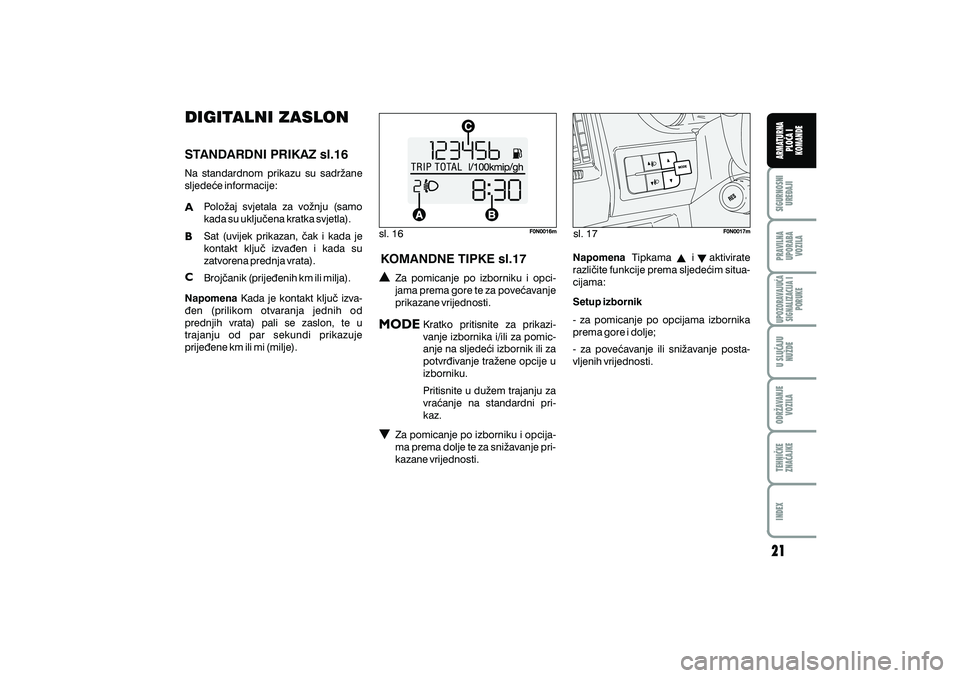 FIAT DUCATO 2008 Knjižica s uputama za uporabu i održavanje (in Croatian) sl. 16sl. 17
DIGITALNI ZASLON
STANDARDNI PRIKAZ sl.16
Na standardnom prikazu su sadr`ane
sljede}e informacije:
Polo`aj svjetala za vo`nju (samo
kada su uklju~ena kratka svjetla).
Sat (uvijek prikazan, FIAT DUCATO 2008 Knjižica s uputama za uporabu i održavanje (in Croatian) sl. 16sl. 17
DIGITALNI ZASLON
STANDARDNI PRIKAZ sl.16
Na standardnom prikazu su sadr`ane
sljede}e informacije:
Polo`aj svjetala za vo`nju (samo
kada su uklju~ena kratka svjetla).
Sat (uvijek prikazan,