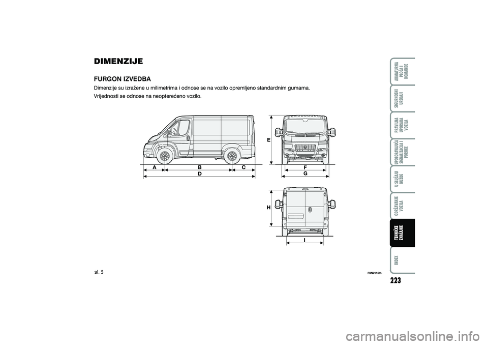 FIAT DUCATO 2010  Knjižica s uputama za uporabu i održavanje (in Croatian) DIMENZIJE
Dimenzije su izra`ene u milimetrima i odnose se na vozilo opremljeno standardnim gumama.
Vrijednosti se odnose na neoptere}eno vozilo.
FURGON IZVEDBA
sl.
ARMATURNAPLO^A I
KOMANDE
U SLU^AJU
N