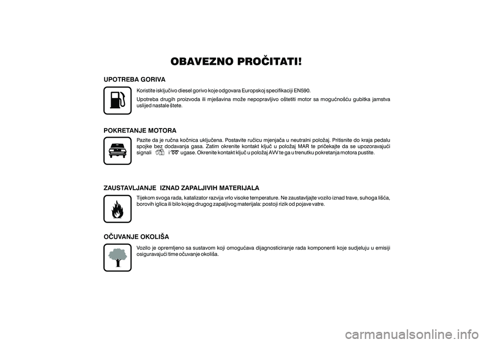 FIAT DUCATO 2007  Knjižica s uputama za uporabu i održavanje (in Croatian) OBAVEZNO PRO^ITATI!
UPOTREBA GORIVA
POKRETANJE MOTORA
ZAUSTAVLJANJE IZNAD ZAPALJIVIH MATERIJALA
O^UVANJE OKOLI[A
Koristite isklju~ivo diesel gorivo koje odgovara Europskoj specifikaciji EN590.
Upotreb