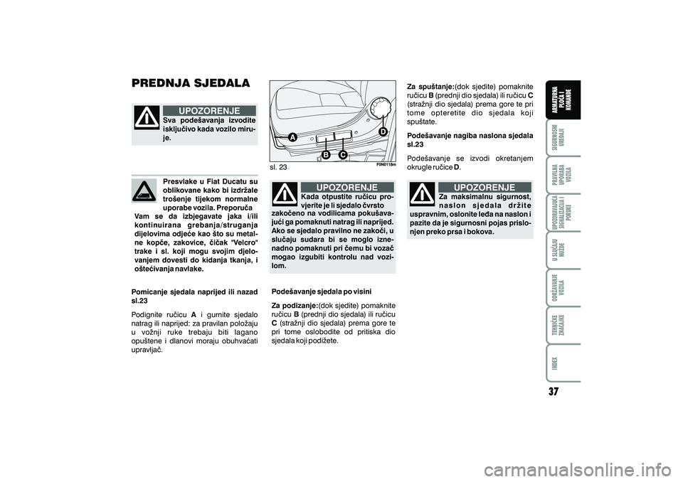 FIAT DUCATO 2013  Knjižica s uputama za uporabu i održavanje (in Croatian) PREDNJA SJEDALA
UPOZORENJE
Sva pode{avanja izvodite
isklju~ivo kada vozilo miru-
je.
Presvlake u Fiat Ducatu su
oblikovane kako bi izdr`ale
tro{enje tijekom normalne
uporabe vozila. Preporu~a
Vam se d