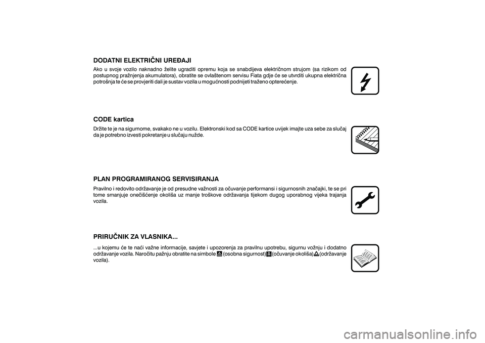 FIAT DUCATO 2009  Knjižica s uputama za uporabu i održavanje (in Croatian) DODATNI ELEKTRI^NI URE\AJI
CODE kartica
PLAN PROGRAMIRANOG SERVISIRANJA
PRIRU^NIK ZA VLASNIKA...
Ako u svoje vozilo naknadno `elite ugraditi opremu koja se snabdijeva elektri~nom strujom (sa rizikom o