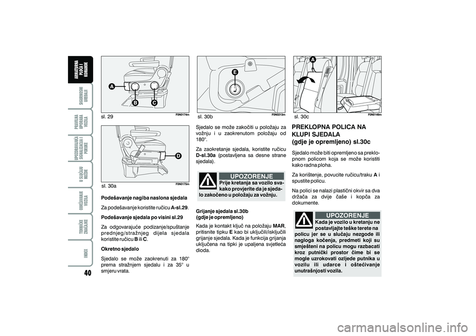 FIAT DUCATO 2009  Knjižica s uputama za uporabu i održavanje (in Croatian) sl. 29sl. 30bsl. 30c
sl. 30a
Pode{avanje nagiba naslona sjedala A-sl.29
Pode{avanje sjedala po visini sl.29
BC
Okretno sjedalo Za pode{avanje koristite ru~icu .
Za odgovaraju}e podizanje/spu{tanje
pre