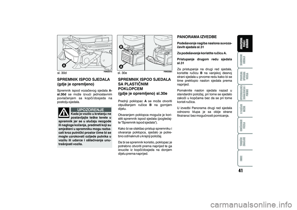 FIAT DUCATO 2011  Knjižica s uputama za uporabu i održavanje (in Croatian) sl. 30dsl. 30e
SPREMNIK ISPOD SJEDALA
(gdje je opremljeno)
Spremnik ispod voza~evog sjedala
se mo`e izvu}i jednostavnim
povla~enjem sa kop~i/dosjeda na
postolju sjedala. A-
sl.30d
UPOZORENJE
Kada je v