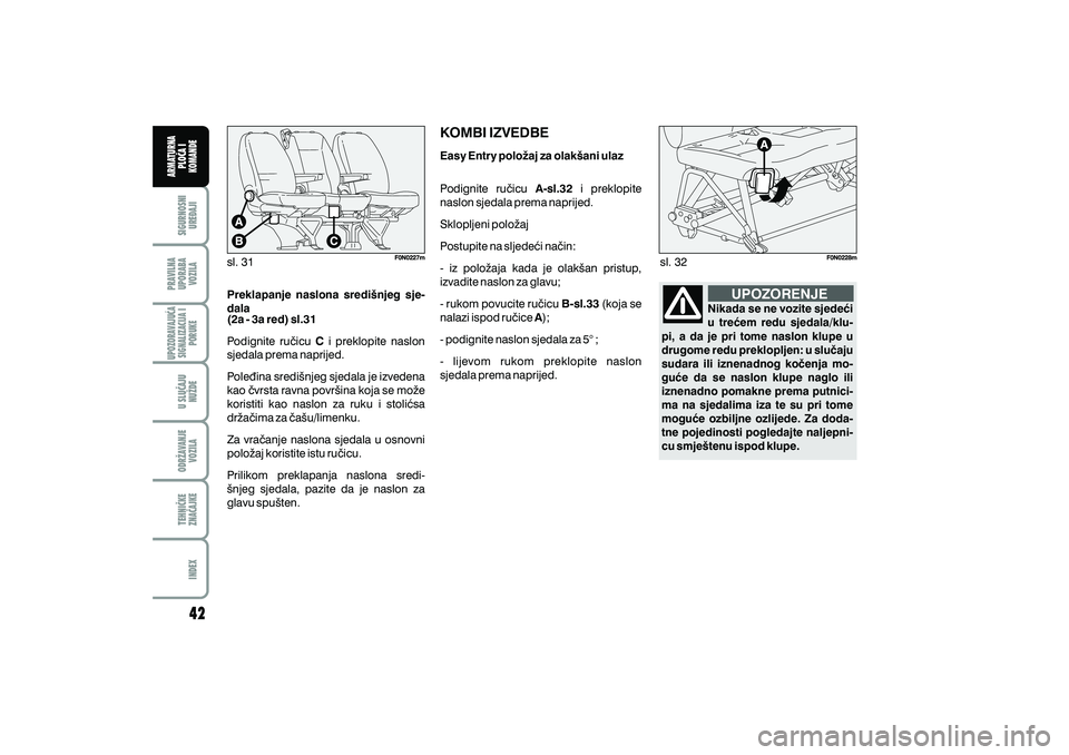 FIAT DUCATO 2009  Knjižica s uputama za uporabu i održavanje (in Croatian) sl. 31sl. 32
UPOZORENJEPreklapanje naslona sredi{njeg sje-
dala
(2a - 3a red) sl.31
C
Podignite ru~icu i preklopite naslon
sjedala prema naprijed.
Pole|ina sredi{njeg sjedala je izvedena
kao ~vrsta ra