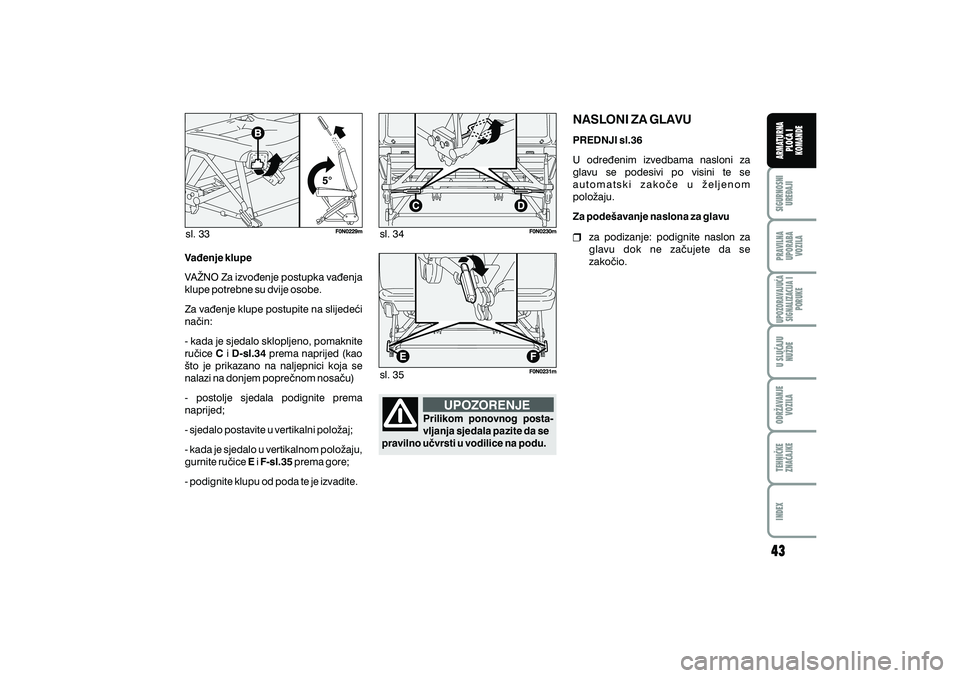 FIAT DUCATO 2013  Knjižica s uputama za uporabu i održavanje (in Croatian) sl. 33sl. 34
sl. 35
Va|enje klupe
C D-sl.34
E F-sl.35
VA@NO Za izvo|enje postupka va|enja
klupe potrebne su dvije osobe.
Za va|enje klupe postupite na slijede}i
na~in:
- kada je sjedalo sklopljeno, po