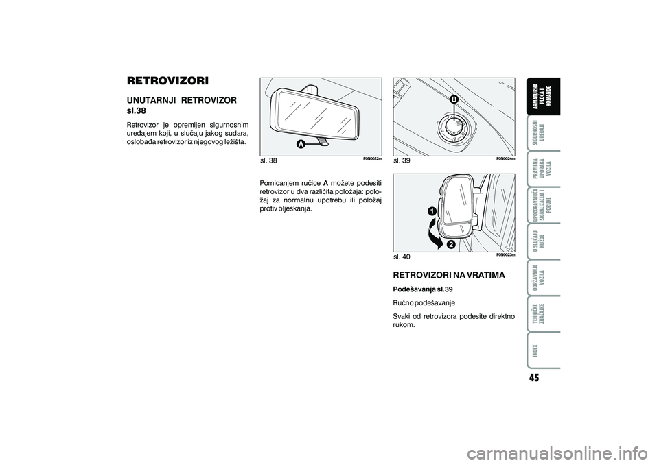 FIAT DUCATO 2011  Knjižica s uputama za uporabu i održavanje (in Croatian) sl. 38sl. 39
sl. 40
RETROVIZORI
Retrovizor je opremljen sigurnosnim
ure|ajem koji, u slu~aju jakog sudara,
osloba|a retrovizor iz njegovog le`i{ta.
UNUTARNJI RETROVIZOR
sl.38
Pomicanjem ru~ice mo`ete 