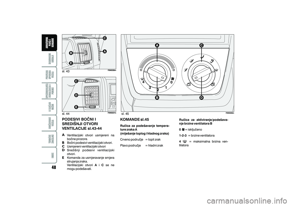 FIAT DUCATO 2009  Knjižica s uputama za uporabu i održavanje (in Croatian) sl. 43
sl. 44 sl. 45
PODESIVI BO^NI I
SREDI[NJI OTVORI
VENTILACIJE sl.43-44
Ventilacijski otvori usmjereni na
bo~ne prozore.
Bo~ni podesivi ventilacijski otvori.
Usmjereni ventilacijski otvori
Sredi{n