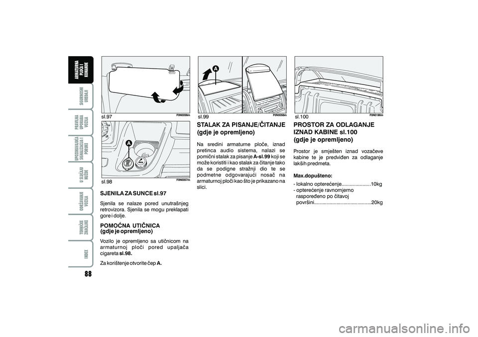 FIAT DUCATO 2009  Knjižica s uputama za uporabu i održavanje (in Croatian) sl.97sl.99
sl.98 sl.100
SJENILA ZA SUNCE sl.97
POMO]NA UTI^NICA
(gdje je opremljeno)
Sjenila se nalaze pored unutra{njeg
retrovizora. Sjenila se mogu preklapati
gore i dolje.
Vozilo je opremljeno sa u