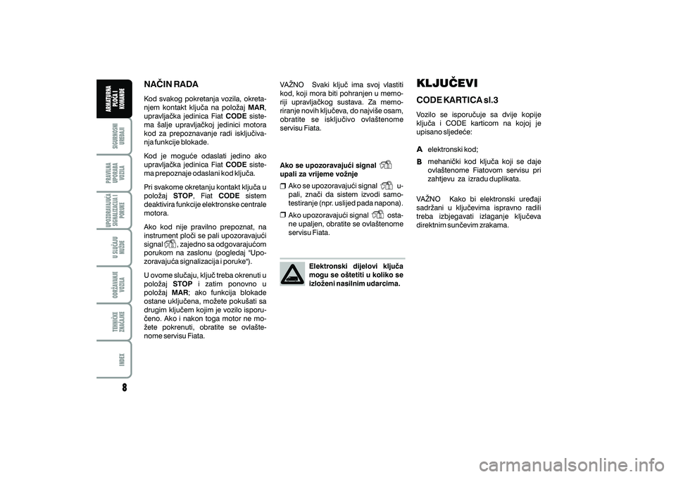 FIAT DUCATO 2008  Knjižica s uputama za uporabu i održavanje (in Croatian) NA^IN RADA
Kod svakog pokretanja vozila, okreta-
njem kontakt klju~a na polo`aj ,
upravlja~ka jedinica Fiat siste-
ma {alje upravlja~koj jedinici motora
kod za prepoznavanje radi isklju~iva-
nja funkc