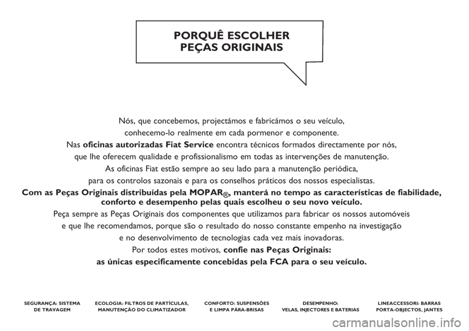 FIAT DUCATO BASE CAMPER 2019  Manual de Uso e Manutenção (in Portuguese) Nós, que concebemos, projectámos e fabricámos o seu veículo, 
conhecemo-lo realmente em cada pormenor e componente. 
Nas oficinas autorizadas Fiat Serviceencontra técnicos formados directamente p