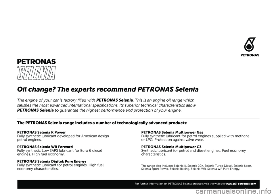 FIAT DUCATO BASE CAMPER 2021 Kezelési és karbantartási útmutató (in Hungarian) Oil change? The experts recommend PETRONAS Selenia
The PETRONAS Selenia range includes a number of technologically advanced\
products:
PETRONAS Selenia K Power
Fully synthetic lubricant developed for FIAT DUCATO BASE CAMPER 2021 Kezelési és karbantartási útmutató (in Hungarian) Oil change? The experts recommend PETRONAS Selenia
The PETRONAS Selenia range includes a number of technologically advanced\
products:
PETRONAS Selenia K Power
Fully synthetic lubricant developed for
