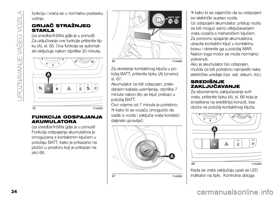 FIAT DUCATO BASE CAMPER 2021  Knjižica s uputama za uporabu i održavanje (in Croatian) UPOZNAVANJE VAŠEG VOZILA
34
funkciju i vraća se u normalnu postavku 
vožnje.
GRIJAČ STRAŽNJEG 
STAKL A
(za izvedbe/tržišta gdje je u ponudi)
Za uključivanje ove funkcije pritisnite tip
-
ku (A